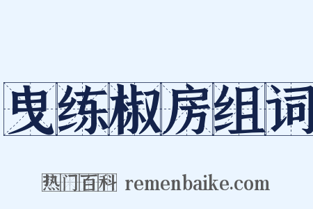曳练椒房组词是什么意思的图片